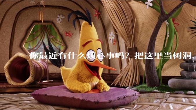 你最近有什么烦心事吗？把这里当树洞，说出来，可以吗？